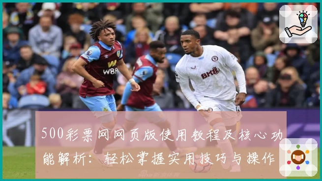 500彩票网网页版使用教程及核心功能解析：轻松掌握实用技巧与操作流程