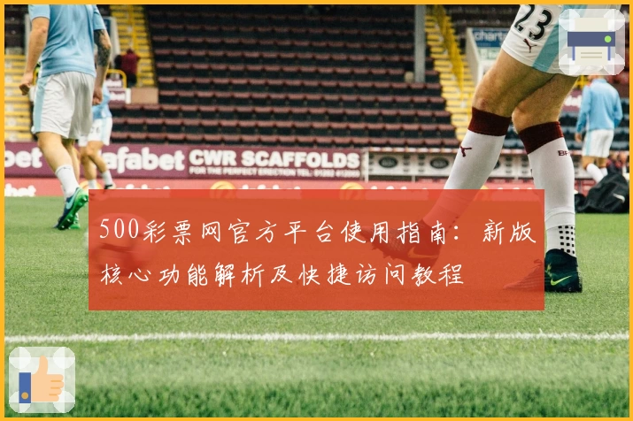 500彩票网官方平台使用指南：新版核心功能解析及快捷访问教程