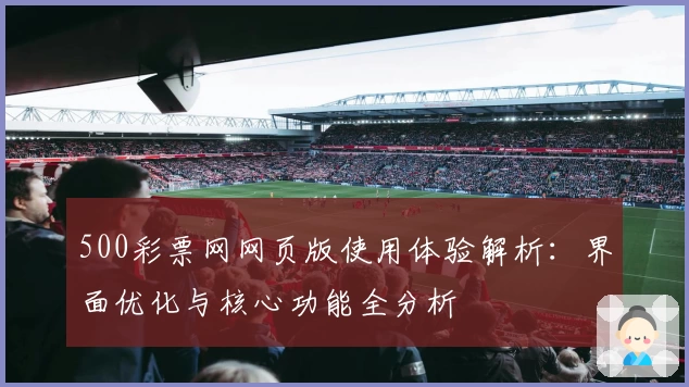 500彩票网网页版使用体验解析：界面优化与核心功能全分析