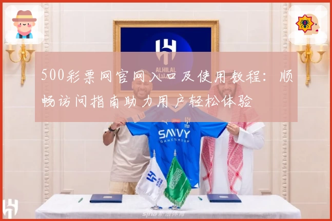 500彩票网官网入口及使用教程：顺畅访问指南助力用户轻松体验