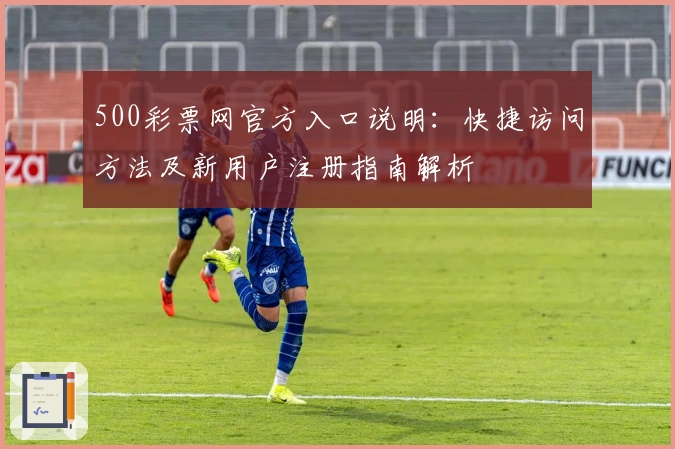 500彩票网官方入口说明：快捷访问方法及新用户注册指南解析