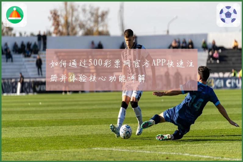 如何通过500彩票网官方APP快速注册并体验核心功能详解