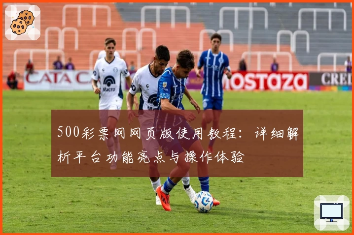 500彩票网网页版使用教程：详细解析平台功能亮点与操作体验
